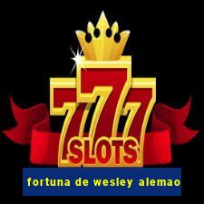 fortuna de wesley alemao